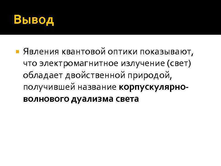 Вывод Явления квантовой оптики показывают, что электромагнитное излучение (свет) обладает двойственной природой, получившей название
