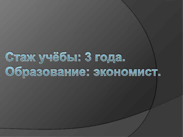 Стаж учёбы: 3 года. Образование: экономист. 