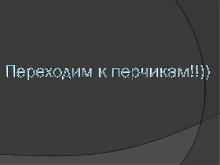 Переходим к перчикам!!)) 