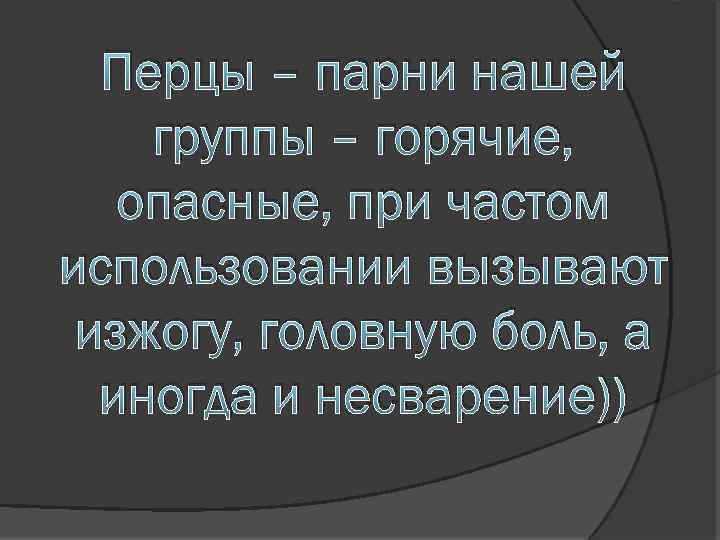 Перцы – парни нашей группы – горячие, опасные, при частом использовании вызывают изжогу, головную