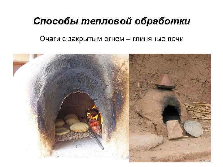 Способы тепловой обработки Очаги с закрытым огнем – глиняные печи 
