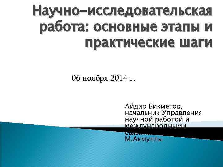 Научно-исследовательская работа: основные этапы и практические шаги 06 ноября 2014 г. Айдар Бикметов, начальник