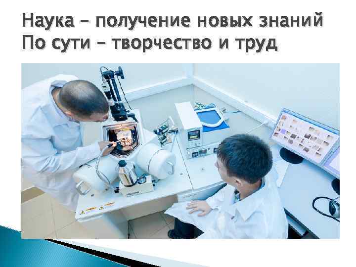 Наука – получение новых знаний По сути – творчество и труд 