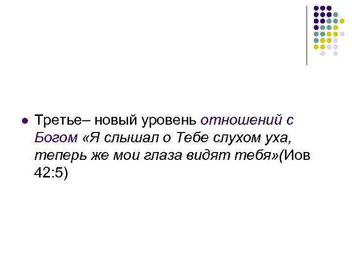 l Третье– новый уровень отношений с Богом «Я слышал о Тебе слухом уха, теперь