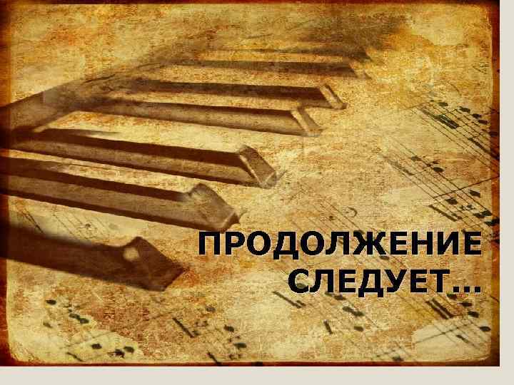 ПРОДОЛЖЕНИЕ СЛЕДУЕТ… 