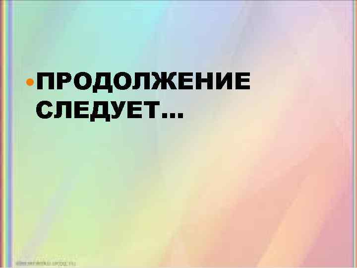  ПРОДОЛЖЕНИЕ СЛЕДУЕТ… 
