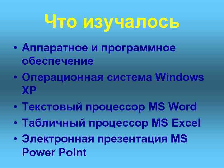 Что изучалось • Аппаратное и программное обеспечение • Операционная система Windows XP • Текстовый