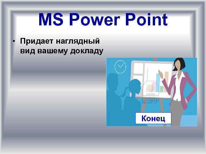 MS Power Point • Придает наглядный вид вашему докладу Конец 