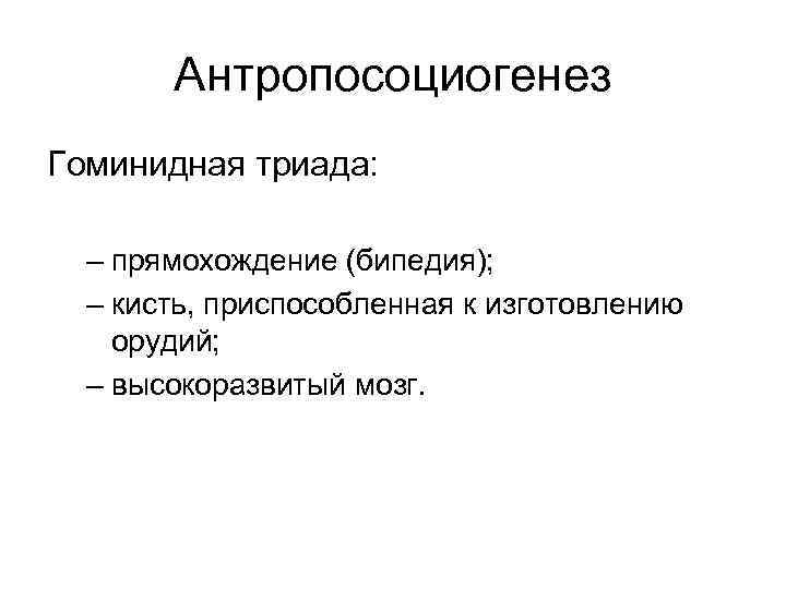 Антропосоциогенез Гоминидная триада: – прямохождение (бипедия); – кисть, приспособленная к изготовлению орудий; – высокоразвитый
