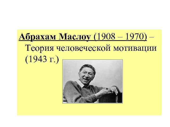 Абрахам Маслоу (1908 – 1970) – Теория человеческой мотивации (1943 г. ) 