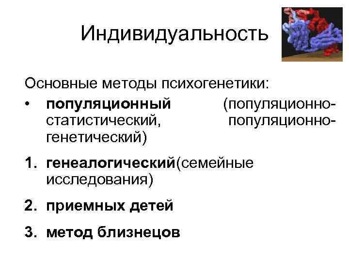 Индивидуальность Основные методы психогенетики: • популяционный (популяционностатистический, популяционногенетический) 1. генеалогический(семейные исследования) 2. приемных детей