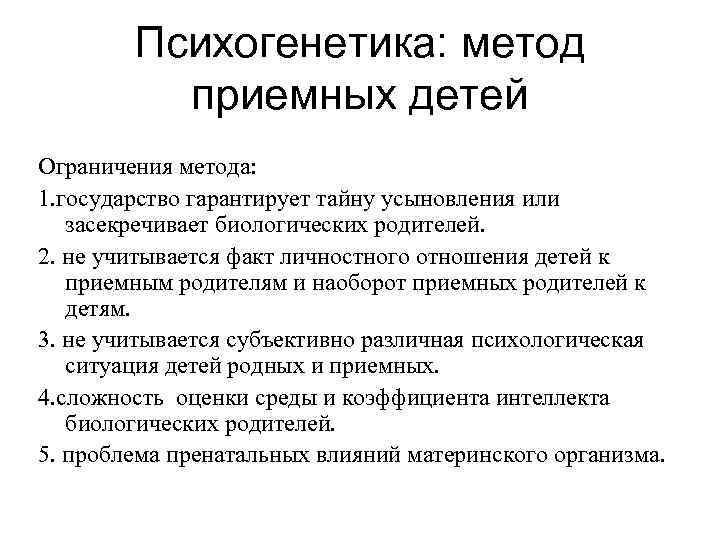 Психогенетика: метод приемных детей Ограничения метода: 1. государство гарантирует тайну усыновления или засекречивает биологических