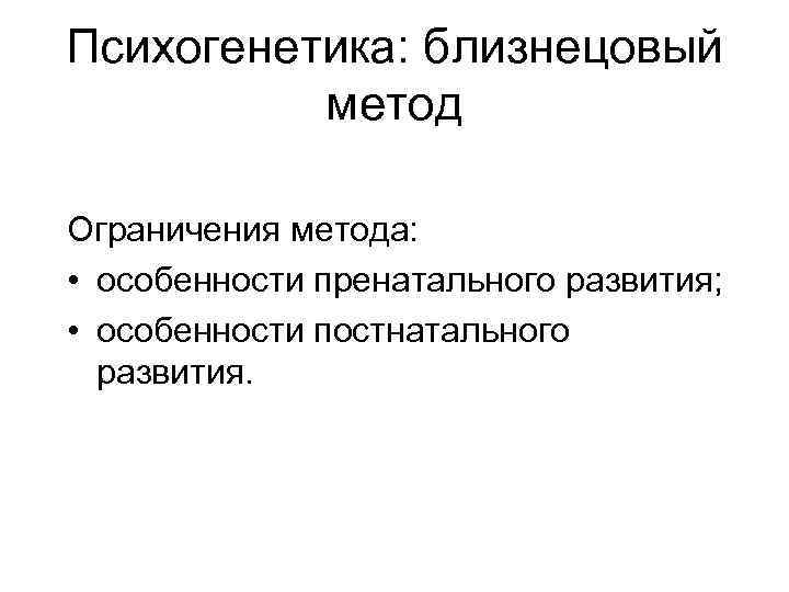 Психогенетика: близнецовый метод Ограничения метода: • особенности пренатального развития; • особенности постнатального развития. 