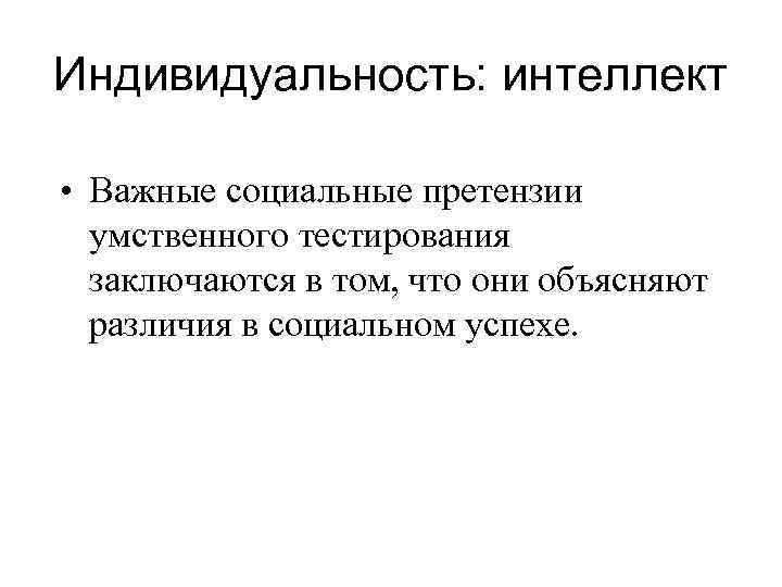Индивидуальность: интеллект • Важные социальные претензии умственного тестирования заключаются в том, что они объясняют