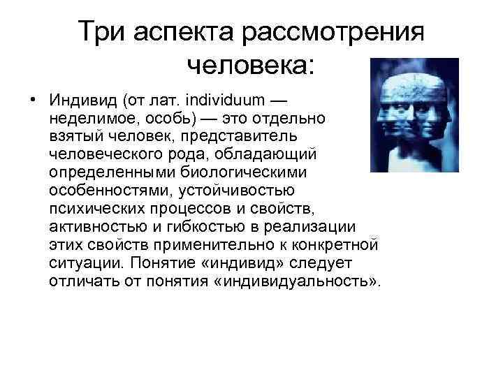 Три аспекта рассмотрения человека: • Индивид (от лат. individuum — неделимое, особь) — это