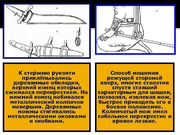 К стержню рукояти приклёпывались деревянные обкладки, верхний конец которых сжимался перекрестием. На нижний конец