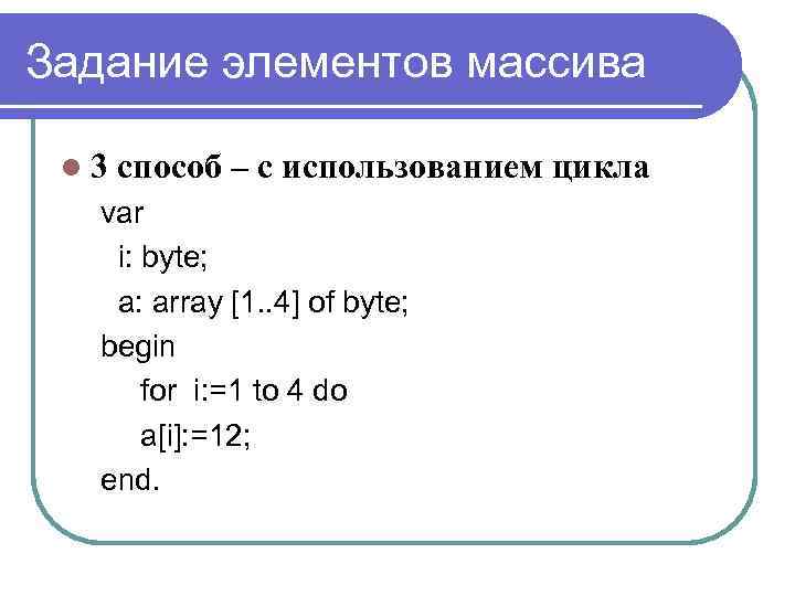 Задание элементов массива l 3 способ – с использованием цикла var i: byte; а: