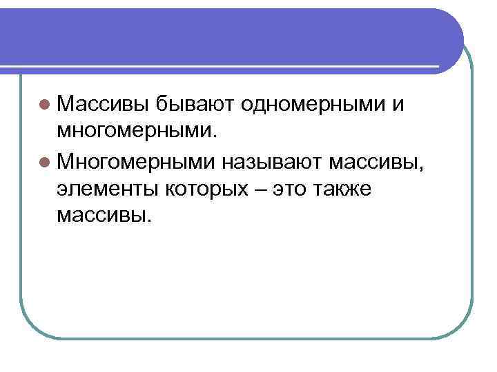 l Массивы бывают одномерными и многомерными. l Многомерными называют массивы, элементы которых – это