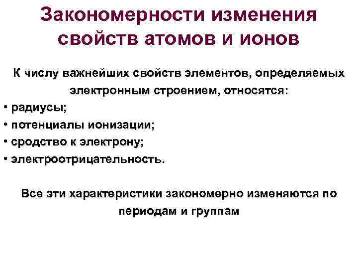 Закономерности изменения свойств атомов и ионов К числу важнейших свойств элементов, определяемых электронным строением,