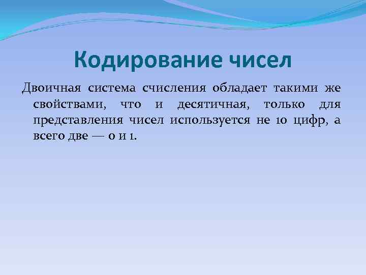 Кодирование чисел Двоичная система счисления обладает такими же свойствами, что и десятичная, только для