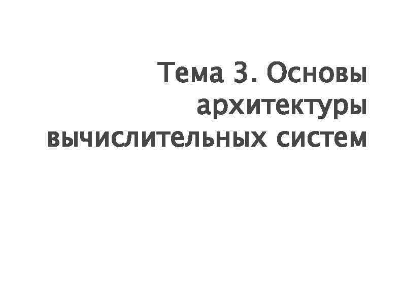 Тема 3. Основы архитектуры вычислительных систем 