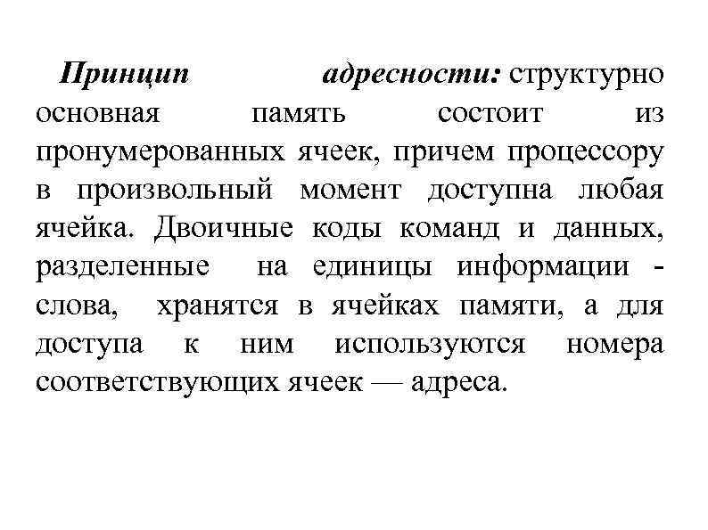 Принцип адресности: структурно основная память состоит из пронумерованных ячеек, причем процессору в произвольный момент
