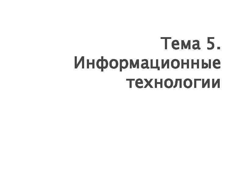 Тема 5. Информационные технологии 