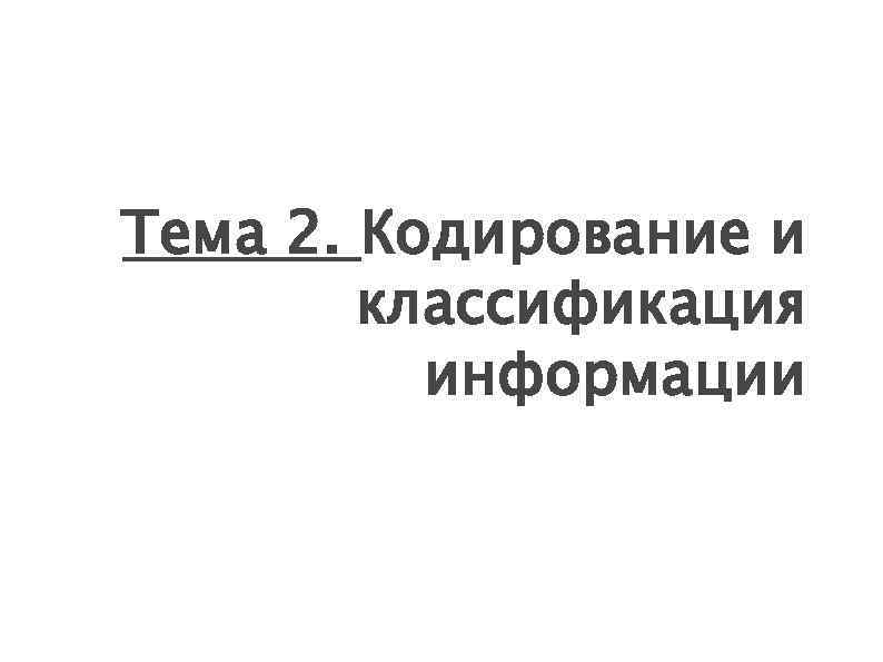 Тема 2. Кодирование и классификация информации 