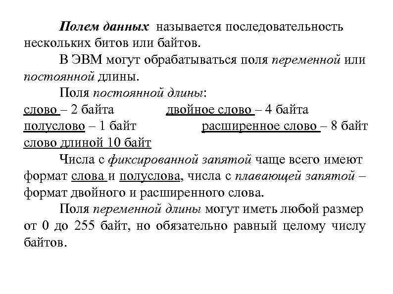 Полем данных называется последовательность нескольких битов или байтов. В ЭВМ могут обрабатываться поля переменной