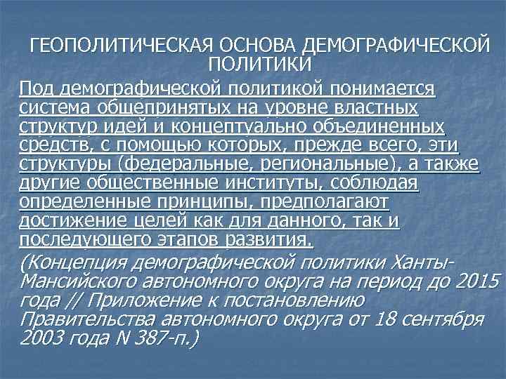 ГЕОПОЛИТИЧЕСКАЯ ОСНОВА ДЕМОГРАФИЧЕСКОЙ ПОЛИТИКИ Под демографической политикой понимается система общепринятых на уровне властных структур