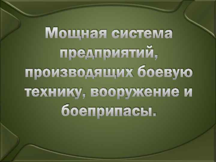  Мощная система предприятий, производящих боевую технику, вооружение и боеприпасы. 