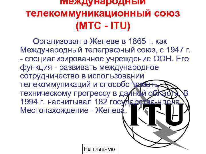 Международный телекоммуникационный союз (МТС - ITU) Организован в Женеве в 1865 г. как Международный