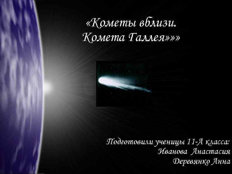  «Кометы вблизи. Комета Галлея» » » Подготовили ученицы 11 -А класса: Иванова Анастасия
