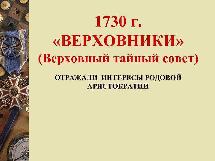 1730 г. «ВЕРХОВНИКИ» (Верховный тайный совет) ОТРАЖАЛИ ИНТЕРЕСЫ РОДОВОЙ АРИСТОКРАТИИ 