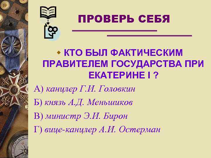 ПРОВЕРЬ СЕБЯ w КТО БЫЛ ФАКТИЧЕСКИМ ПРАВИТЕЛЕМ ГОСУДАРСТВА ПРИ ЕКАТЕРИНЕ I ? А) канцлер