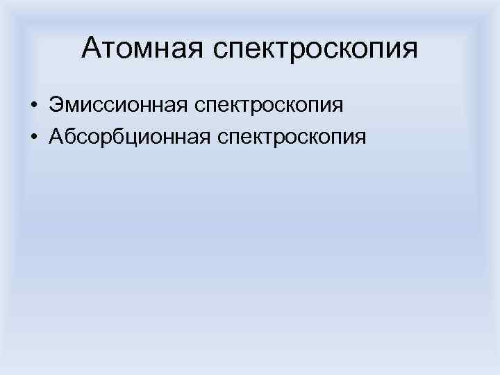 Атомная спектроскопия • Эмиссионная спектроскопия • Абсорбционная спектроскопия 