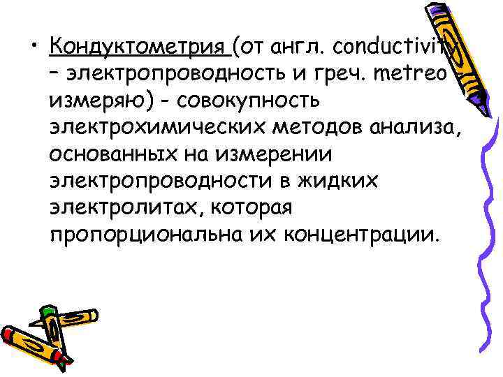  • Кондуктометрия (от англ. conductivity – электропроводность и греч. metreo измеряю) - совокупность