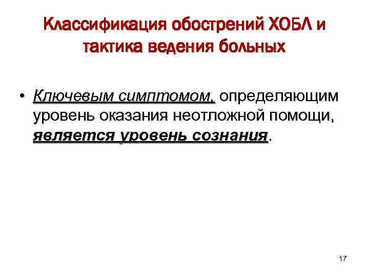 Классификация обострений ХОБЛ и тактика ведения больных • Ключевым симптомом, определяющим уровень оказания неотложной