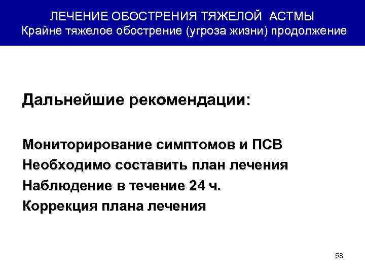 ЛЕЧЕНИЕ ОБОСТРЕНИЯ ТЯЖЕЛОЙ АСТМЫ Крайне тяжелое обострение (угроза жизни) продолжение Дальнейшие рекомендации: Мониторирование симптомов