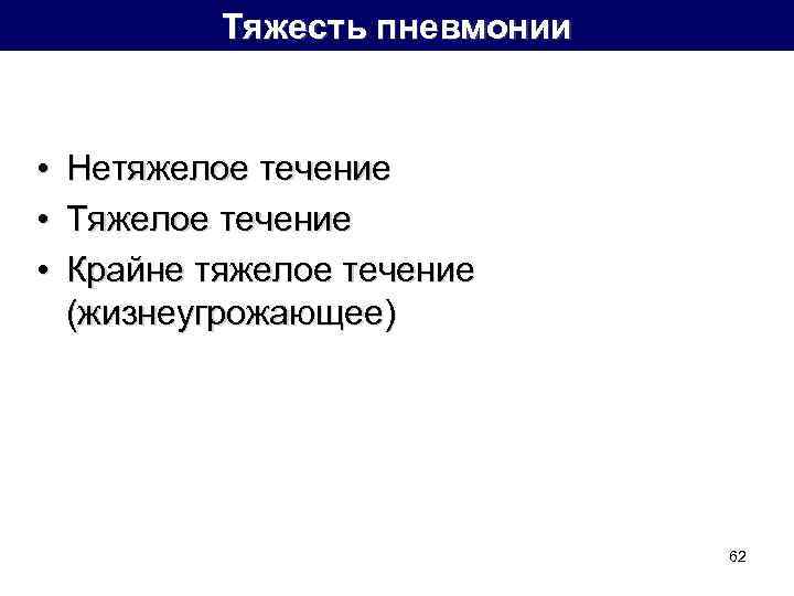 Тяжесть пневмонии • • • Нетяжелое течение Тяжелое течение Крайне тяжелое течение (жизнеугрожающее) 62