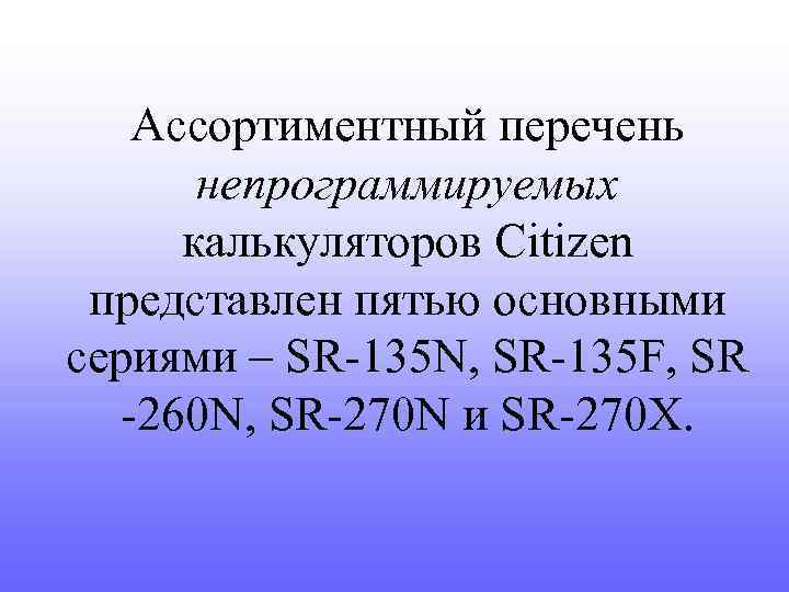 Ассортиментный перечень непрограммируемых калькуляторов Citizen представлен пятью основными сериями – SR-135 N, SR-135 F,