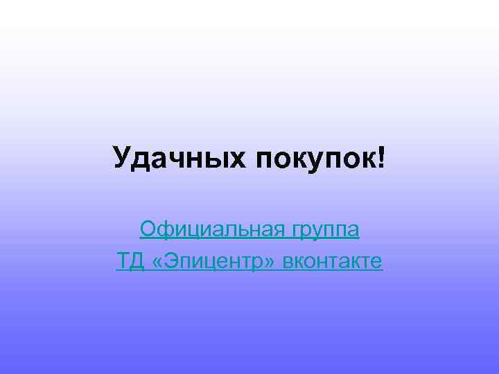 Удачных покупок! Официальная группа ТД «Эпицентр» вконтакте 