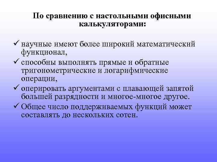 По сравнению с настольными офисными калькуляторами: ü научные имеют более широкий математический функционал, ü