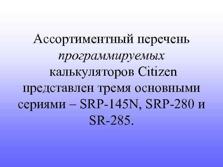 Ассортиментный перечень программируемых калькуляторов Citizen представлен тремя основными сериями – SRP-145 N, SRP-280 и