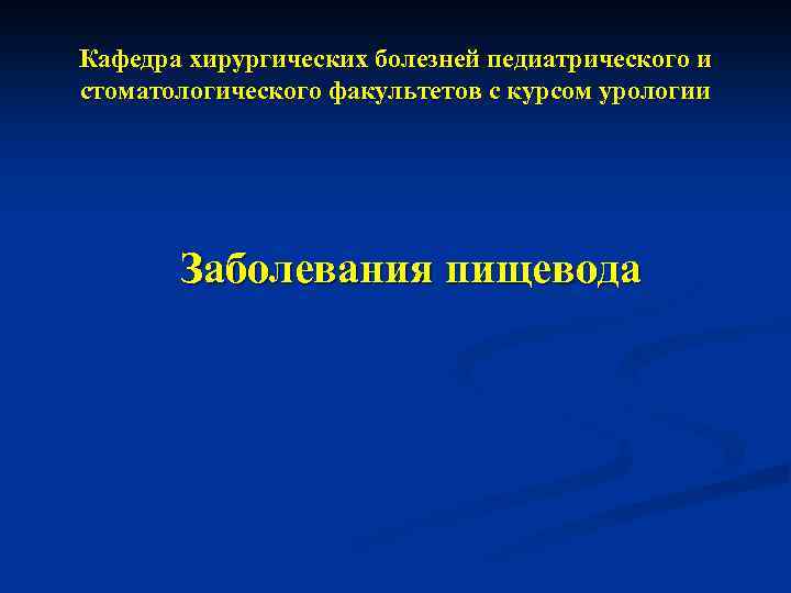 Кафедра хирургических болезней педиатрического и стоматологического факультетов с курсом урологии Заболевания пищевода 