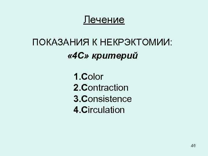 Лечение ПОКАЗАНИЯ К НЕКРЭКТОМИИ: « 4 С» критерий 1. Color 2. Contraction 3. Consistence