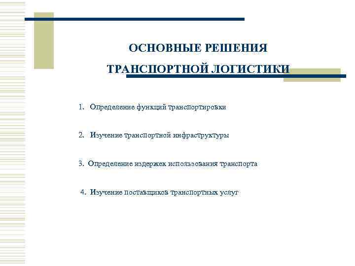 ОСНОВНЫЕ РЕШЕНИЯ ТРАНСПОРТНОЙ ЛОГИСТИКИ 1. Определение функций транспортировки 2. Изучение транспортной инфраструктуры 3. Определение