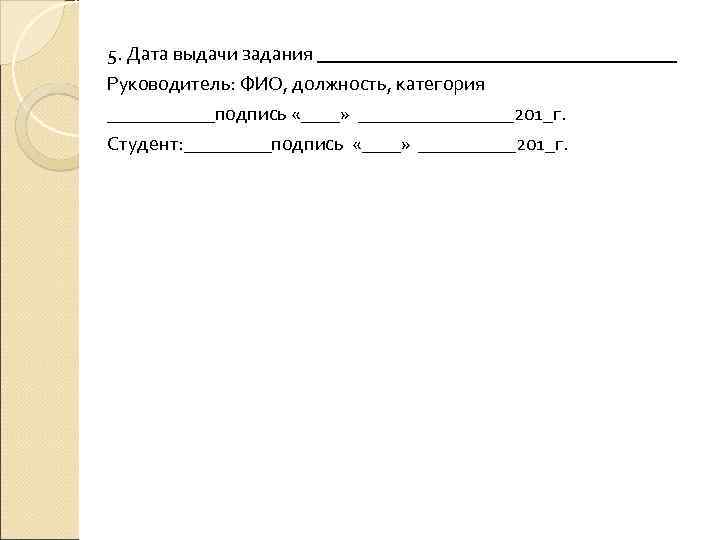 5. Дата выдачи задания Руководитель: ФИО, должность, категория ______подпись «____» ________201_г. Студент: _____подпись «____»
