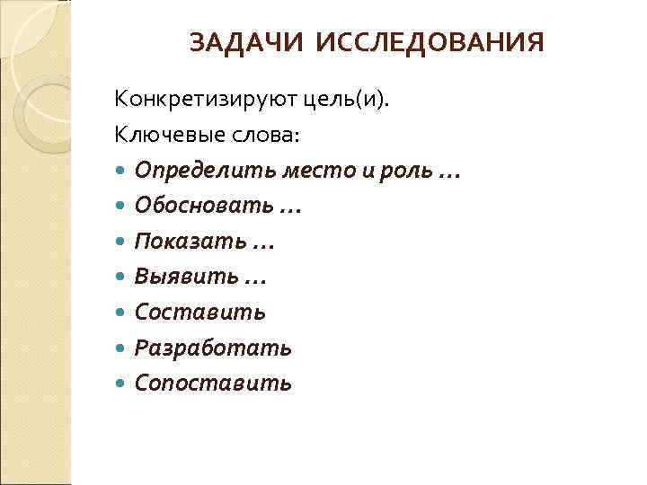 ЗАДАЧИ ИССЛЕДОВАНИЯ Конкретизируют цель(и). Ключевые слова: Определить место и роль … Обосновать … Показать