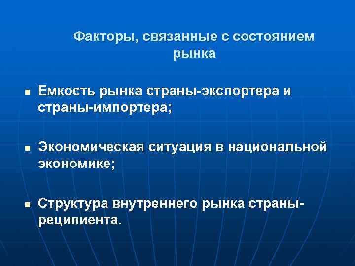 Факторы, связанные с состоянием рынка n n n Емкость рынка страны-экспортера и страны-импортера; Экономическая